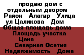продаю дом с отдельным двором. › Район ­ Алагир › Улица ­ ул.Цаликова › Дом ­ 7 › Общая площадь дома ­ 40 › Площадь участка ­ 7 › Цена ­ 1 000 000 - Северная Осетия Недвижимость » Дома, коттеджи, дачи продажа   